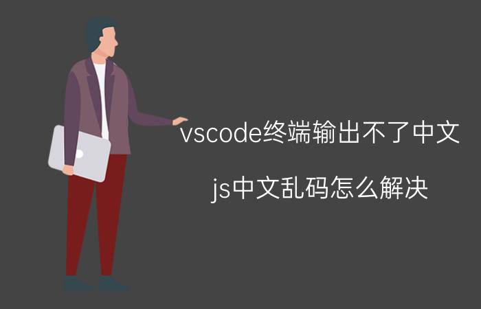 vscode终端输出不了中文 js中文乱码怎么解决？